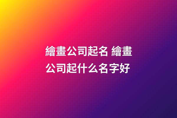 繪畫公司起名 繪畫公司起什么名字好-第1張-公司起名-玄機派